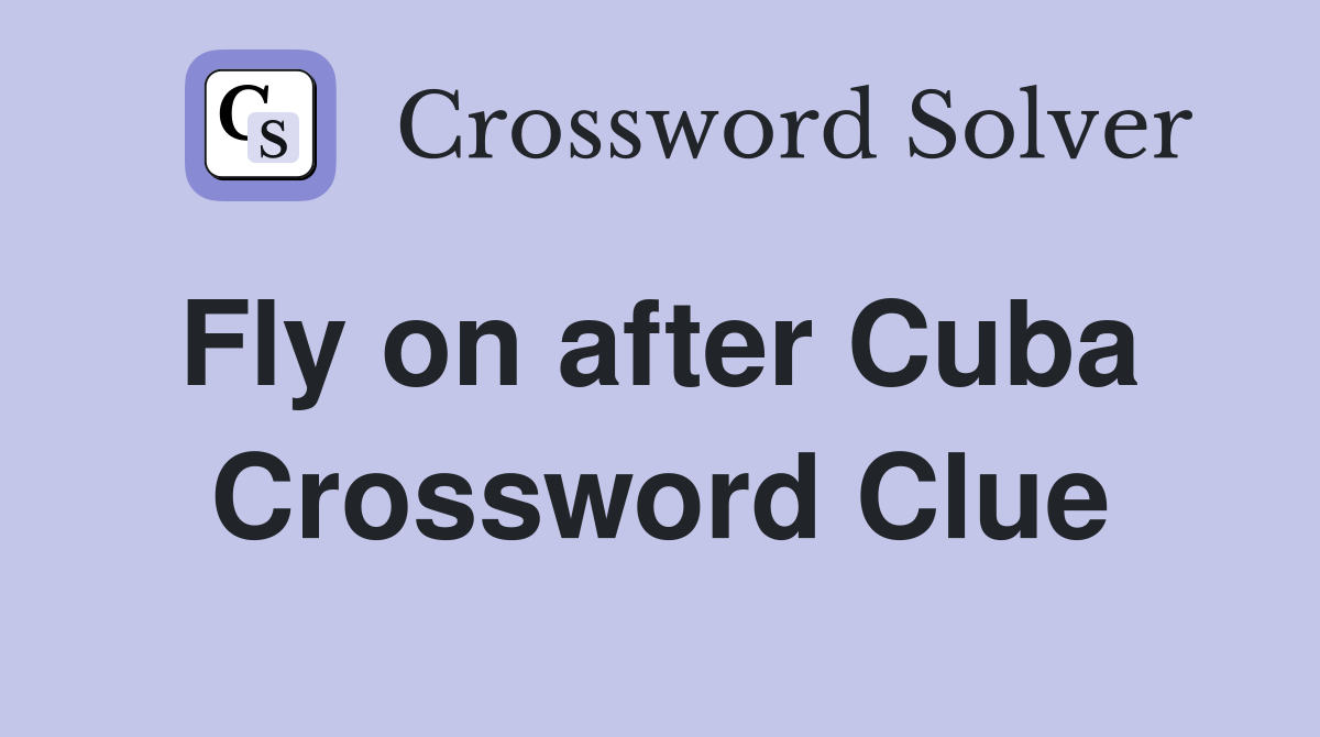 Fly on after Cuba  Crossword Clue
