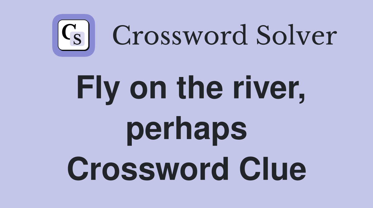 Fly on the river, perhaps Crossword Clue