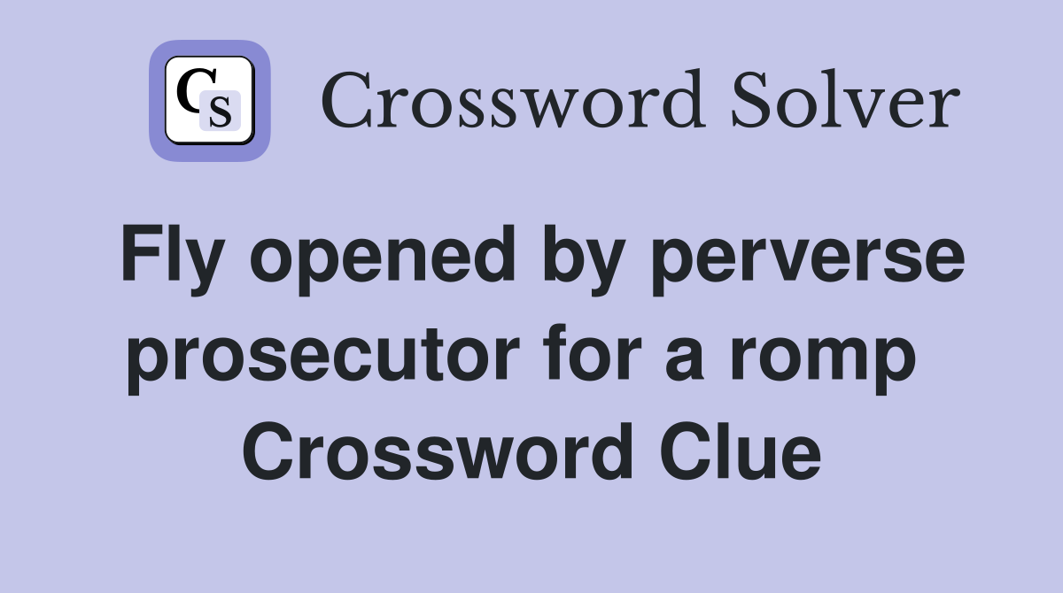 Fly opened by perverse prosecutor for a romp  Crossword Clue