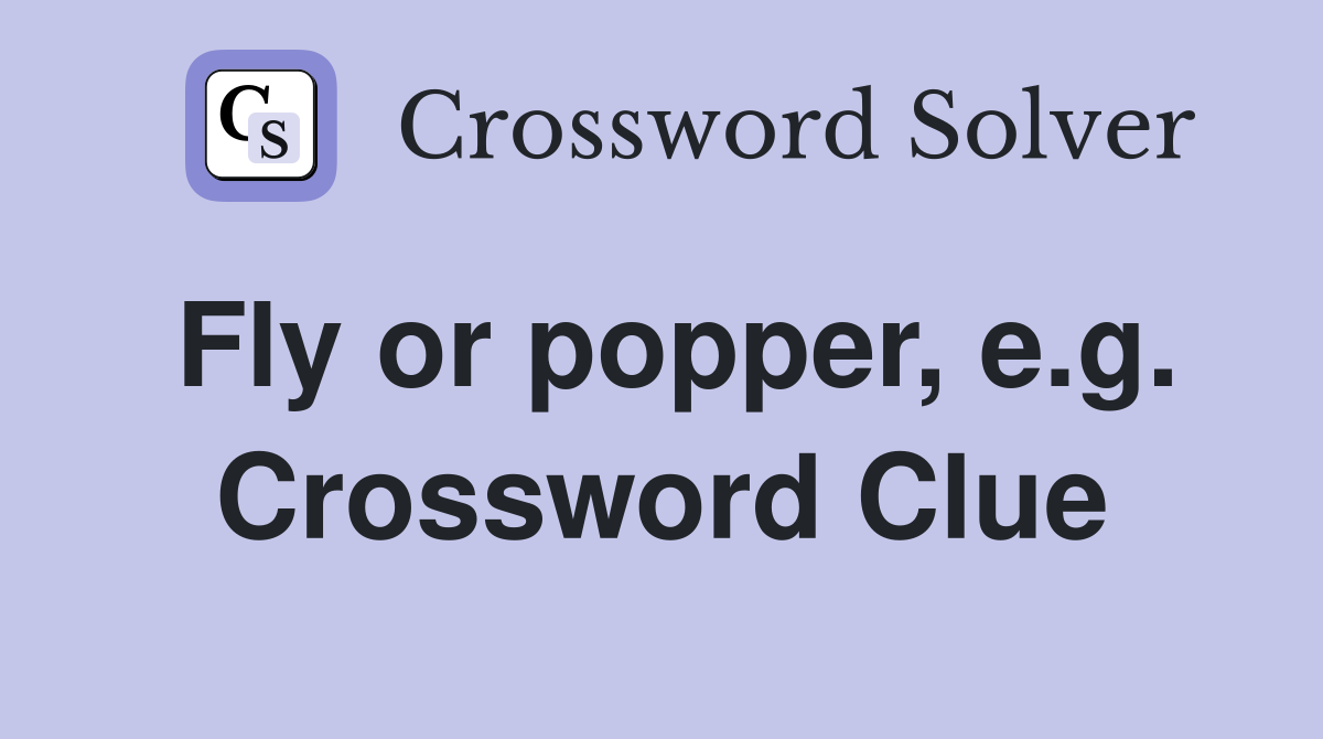 Fly or popper, e.g. Crossword Clue