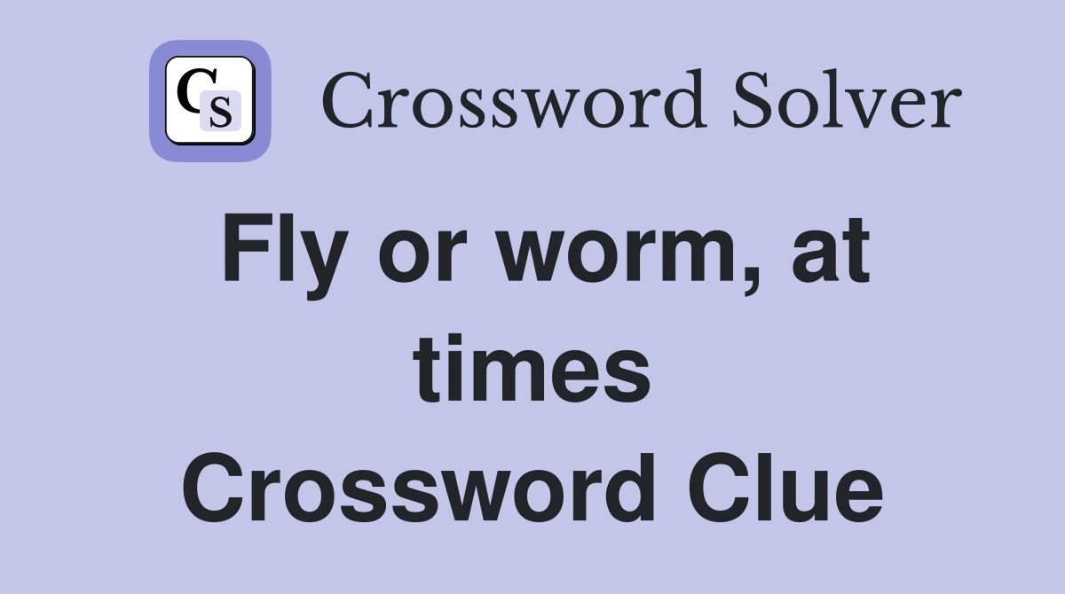 Fly or worm, at times Crossword Clue