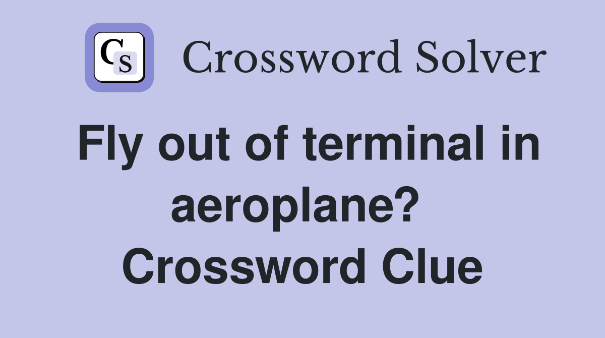 Fly out of terminal in aeroplane?  Crossword Clue