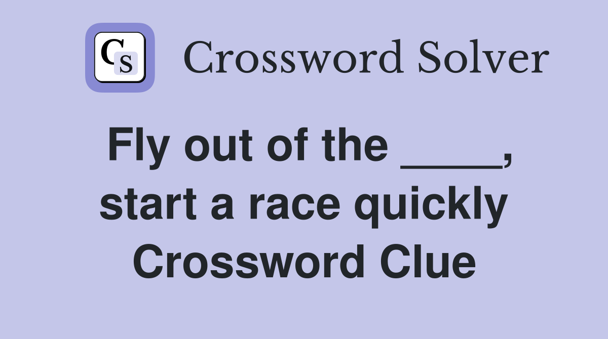 Fly out of the ____, start a race quickly Crossword Clue