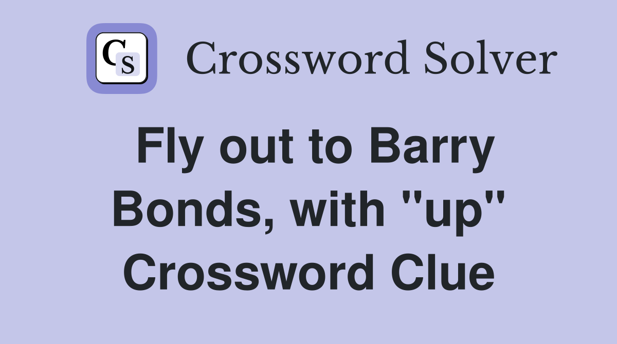 Fly out to Barry Bonds, with "up" Crossword Clue