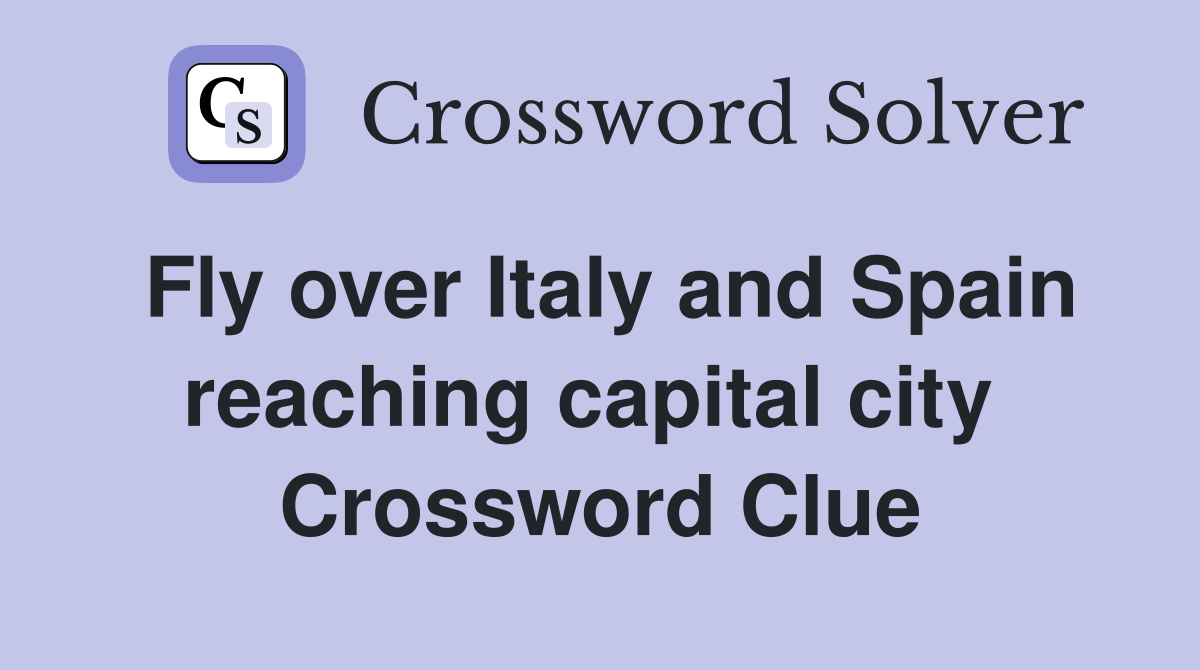 Fly over Italy and Spain reaching capital city  Crossword Clue