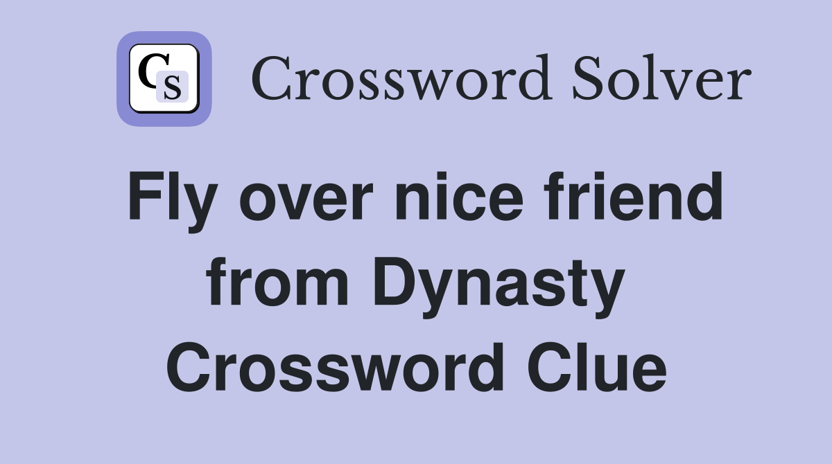 Fly over nice friend from Dynasty Crossword Clue