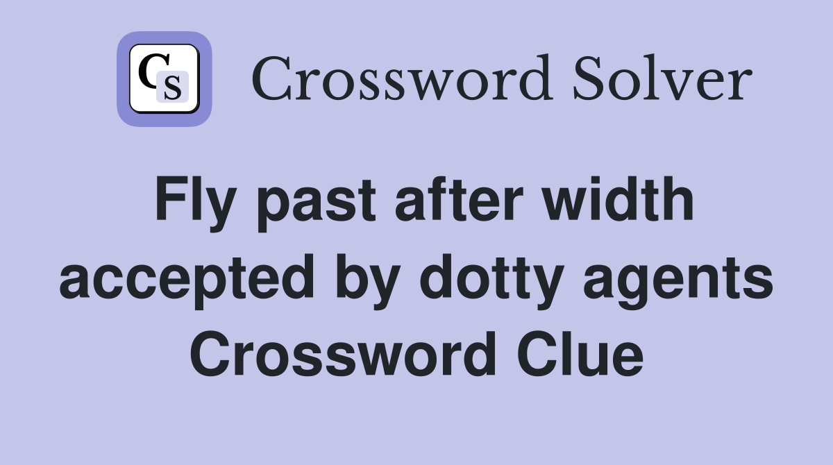 Fly past after width accepted by dotty agents Crossword Clue