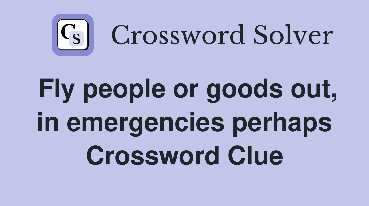 Fly people or goods out, in emergencies perhaps Crossword Clue