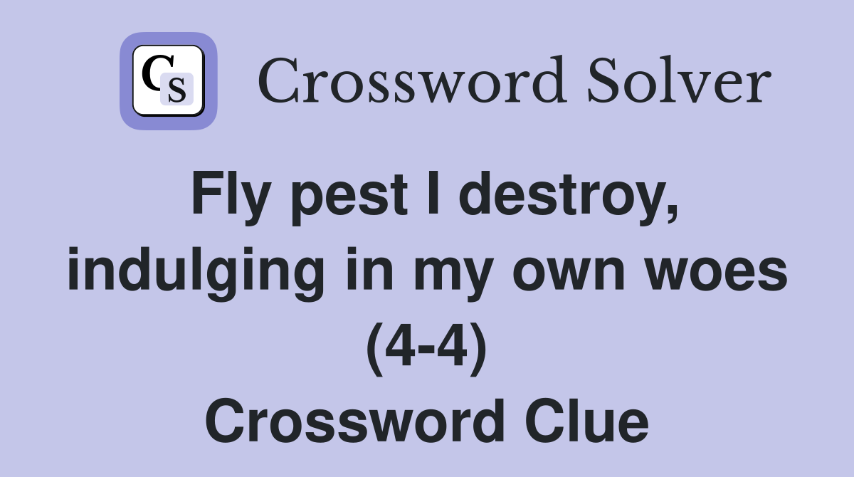 Fly pest I destroy, indulging in my own woes (4-4) Crossword Clue