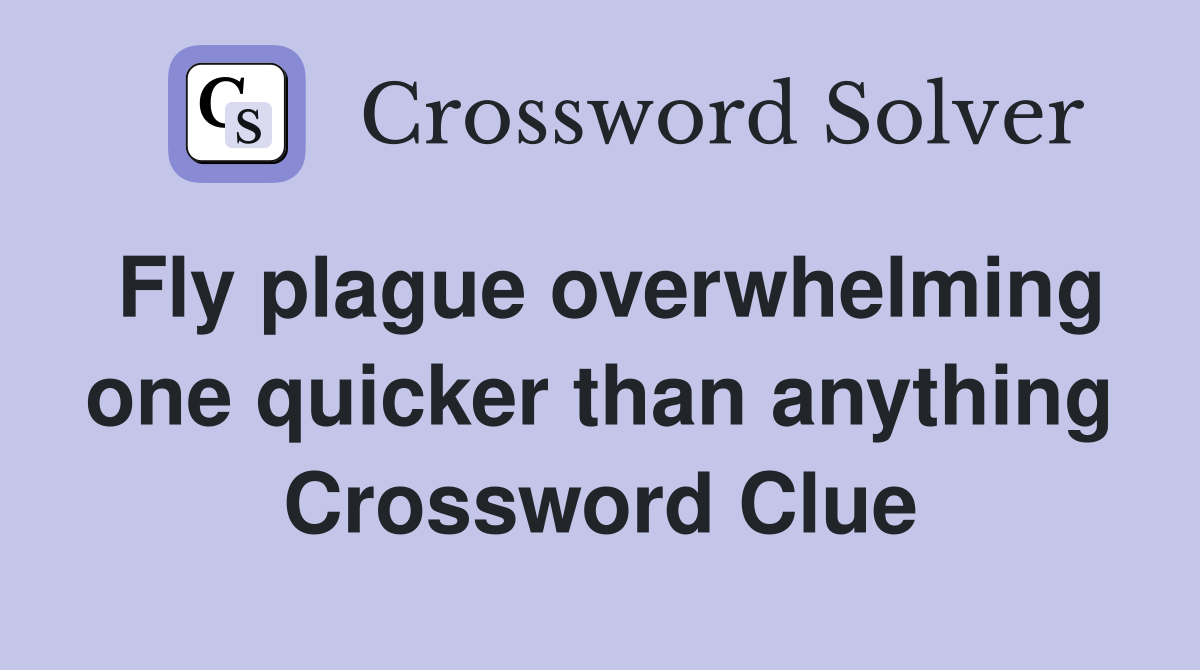 Fly plague overwhelming one quicker than anything Crossword Clue