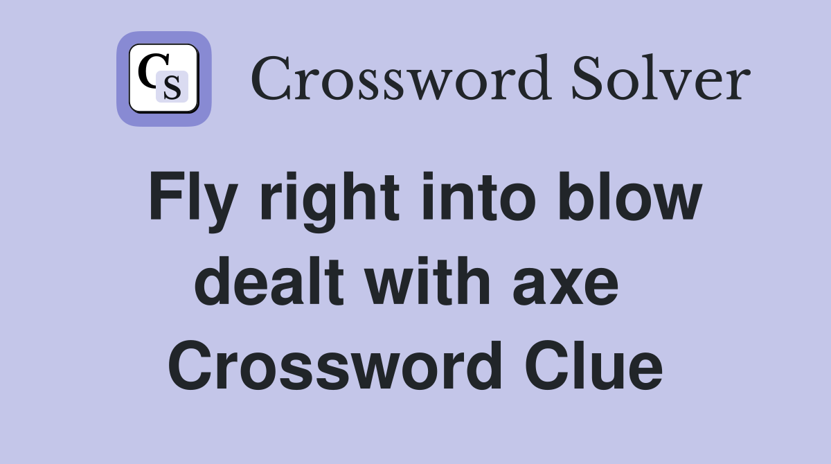 Fly right into blow dealt with axe  Crossword Clue
