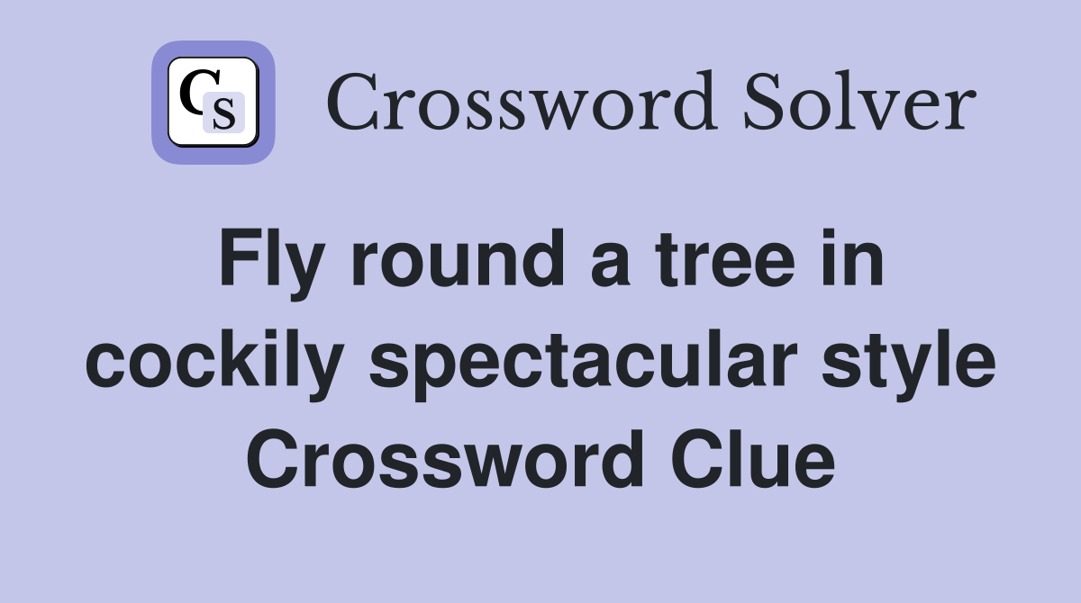Fly round a tree in cockily spectacular style Crossword Clue