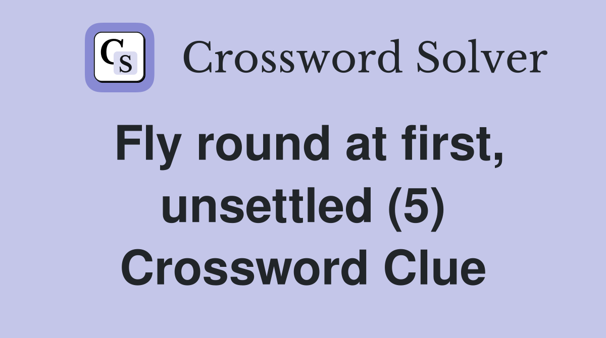 Fly round at first, unsettled (5) Crossword Clue
