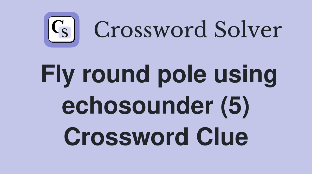 Fly round pole using echosounder (5) Crossword Clue