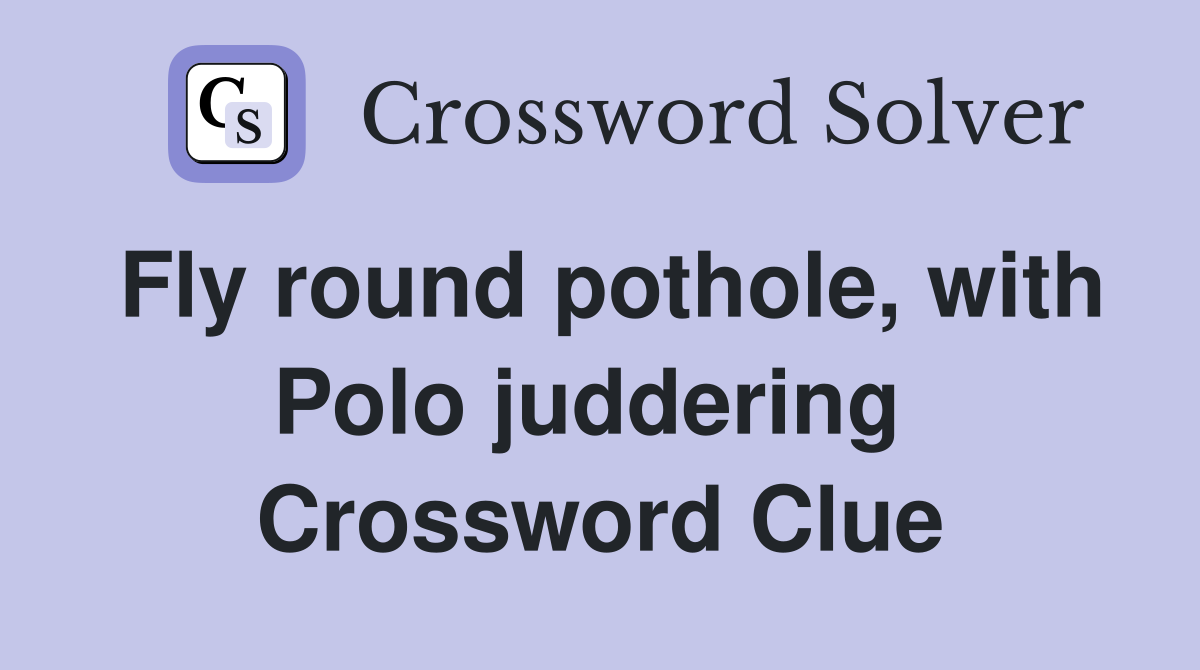 Fly round pothole, with Polo juddering  Crossword Clue