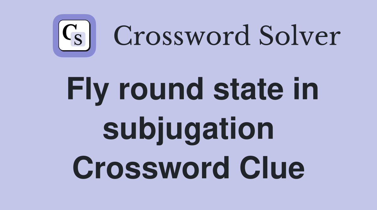 Fly round state in subjugation Crossword Clue
