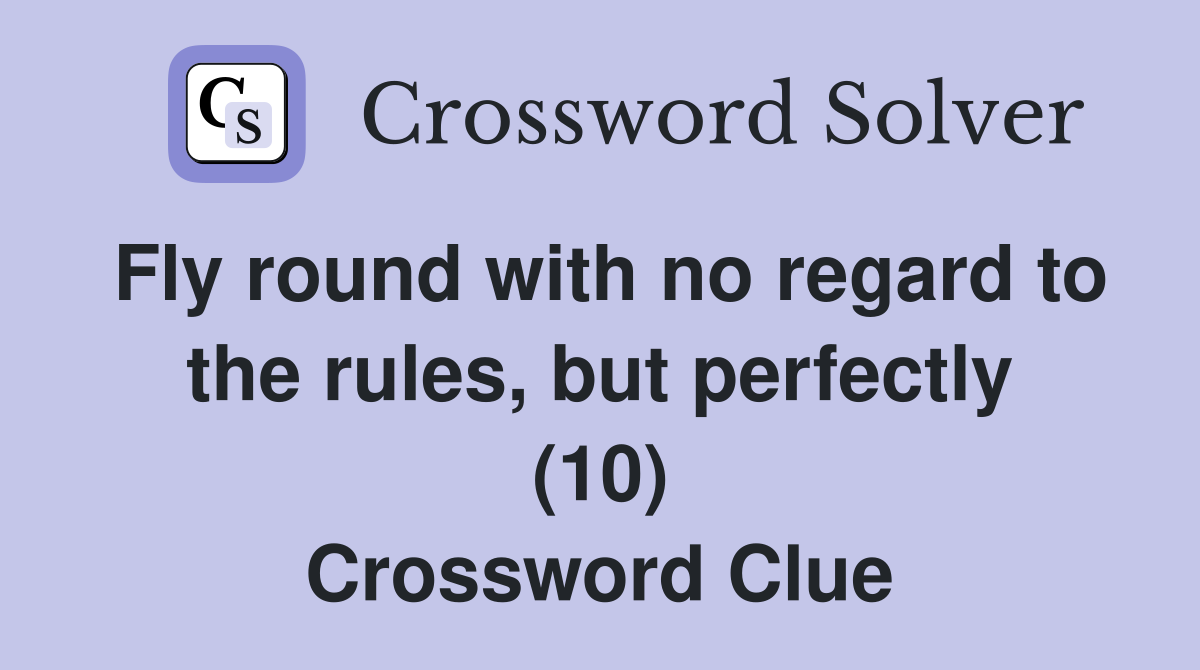 Fly round with no regard to the rules, but perfectly (10) Crossword Clue