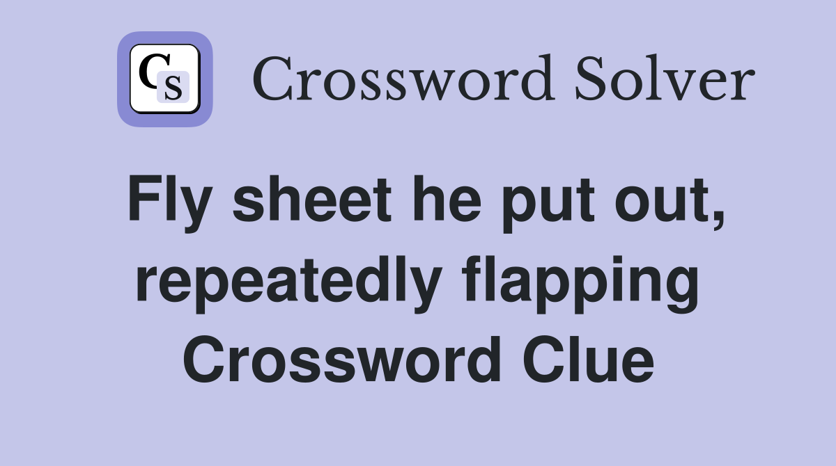 Fly sheet he put out, repeatedly flapping Crossword Clue