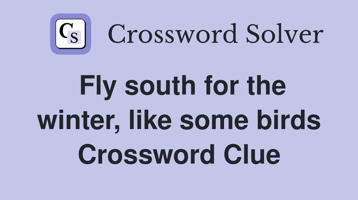 Fly south for the winter, like some birds Crossword Clue