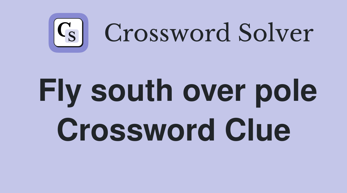 Fly south over pole Crossword Clue