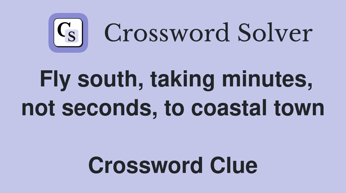 Fly south, taking minutes, not seconds, to coastal town  Crossword Clue