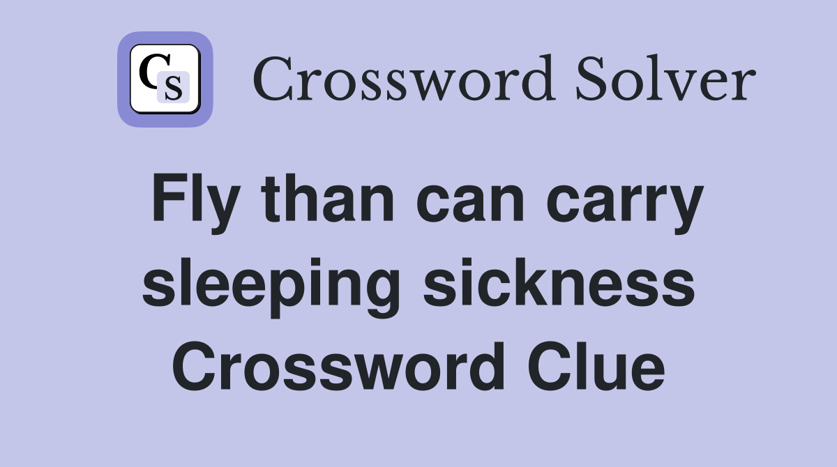 Fly than can carry sleeping sickness Crossword Clue
