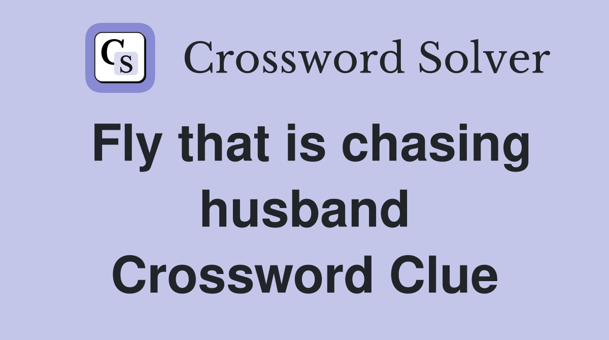 Fly that is chasing husband Crossword Clue