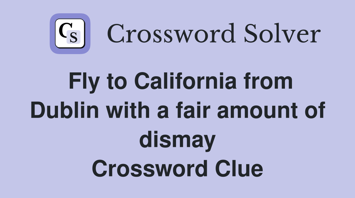 Fly to California from Dublin with a fair amount of dismay Crossword Clue
