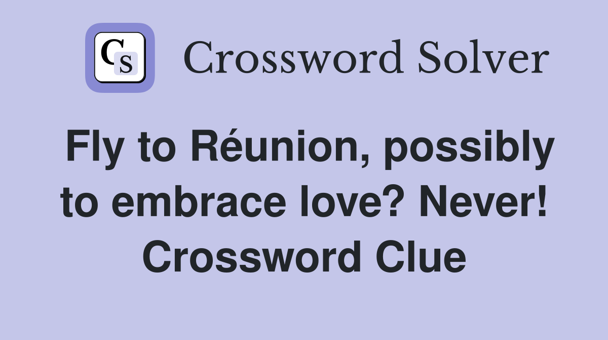 Fly to Réunion, possibly to embrace love? Never! Crossword Clue
