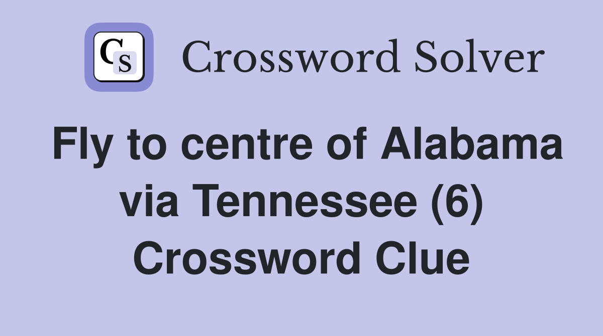 Fly to centre of Alabama via Tennessee (6) Crossword Clue