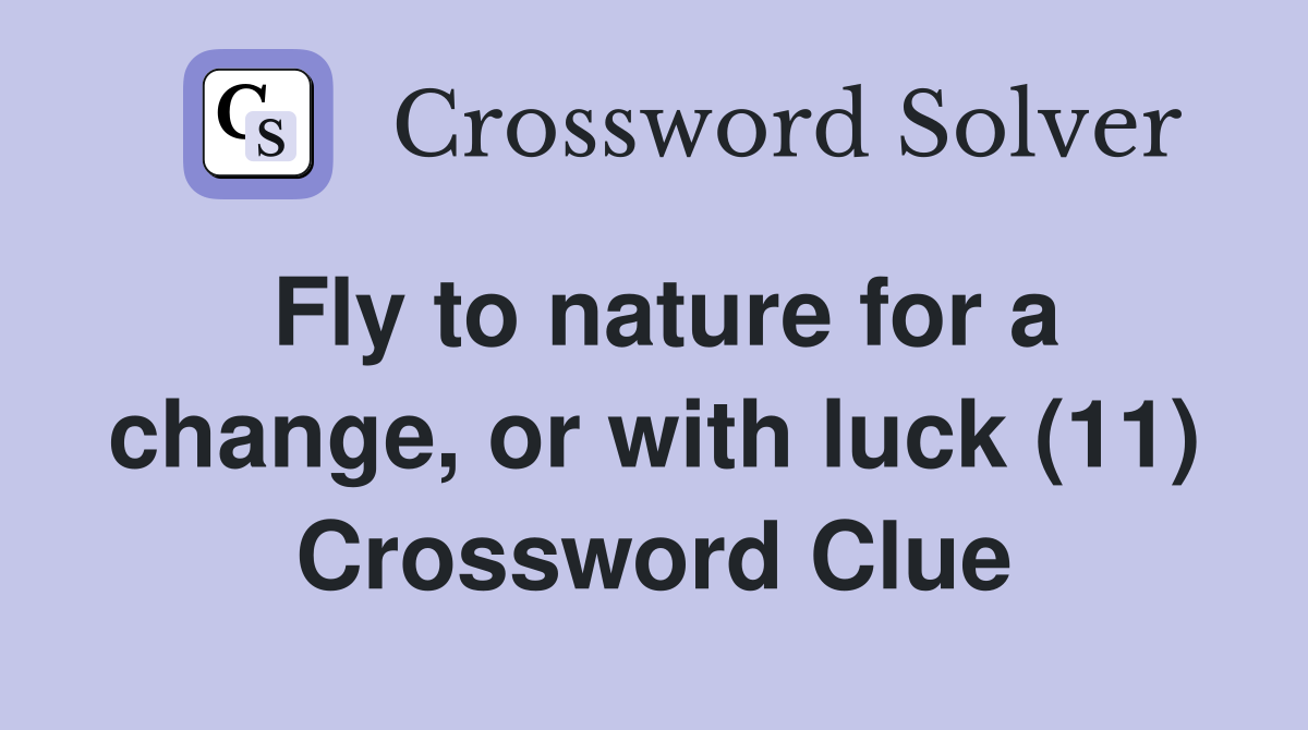 Fly to nature for a change, or with luck (11) Crossword Clue