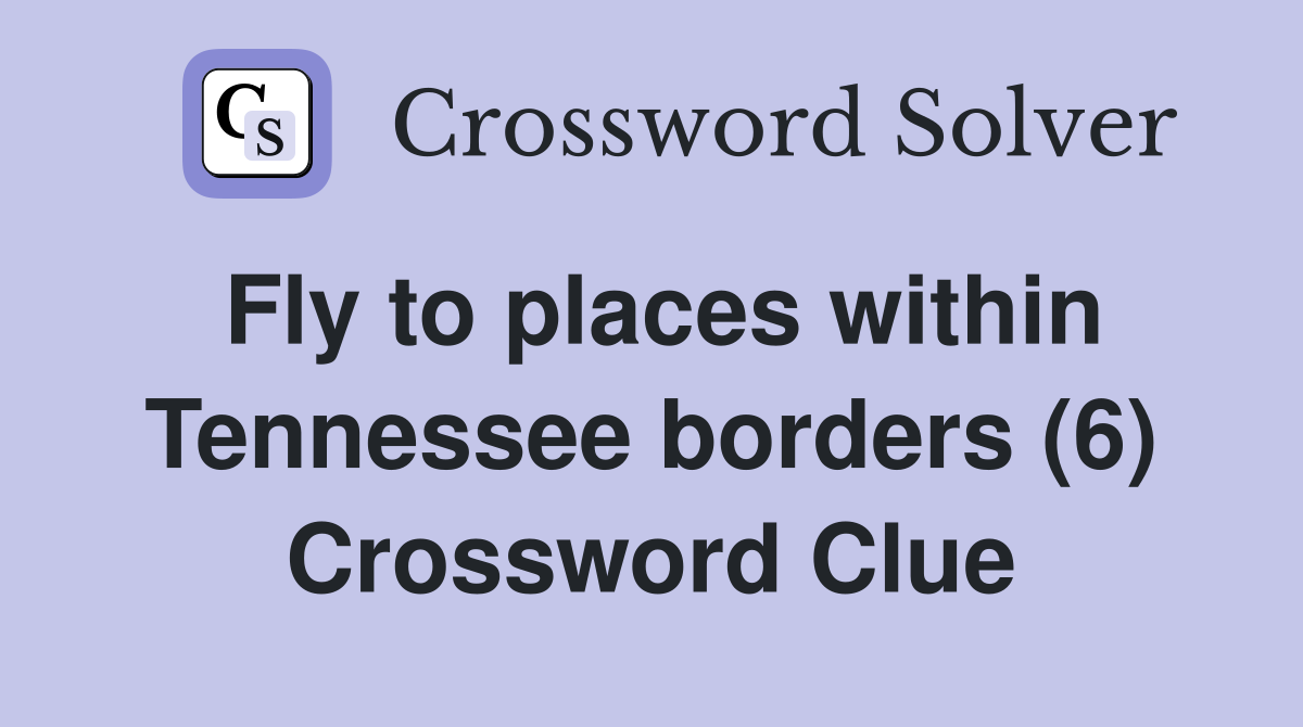 Fly to places within Tennessee borders (6) Crossword Clue