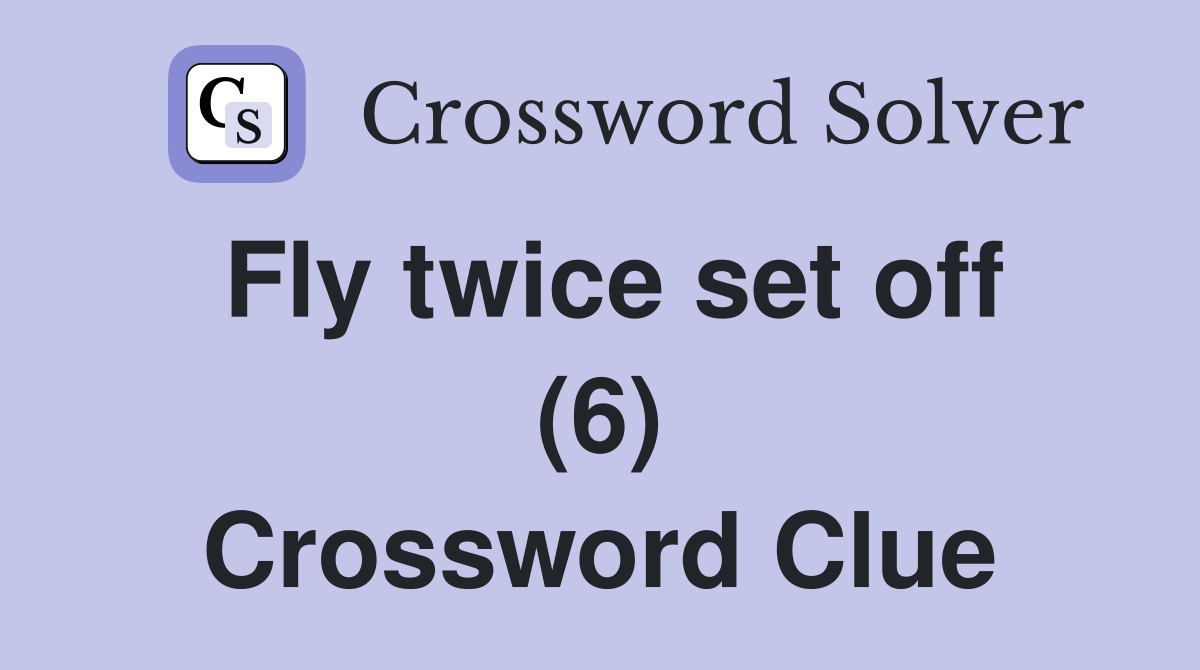 Fly twice set off (6) Crossword Clue