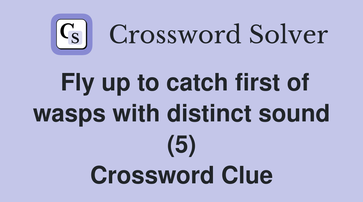 Fly up to catch first of wasps with distinct sound (5) Crossword Clue
