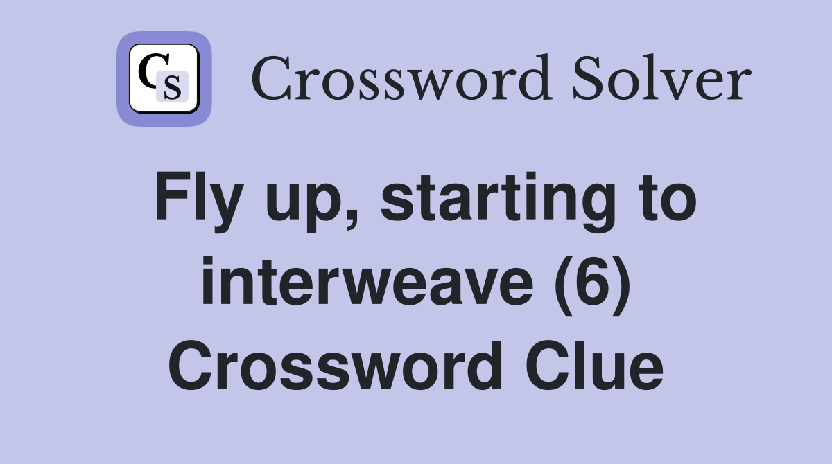 Fly up, starting to interweave (6) Crossword Clue