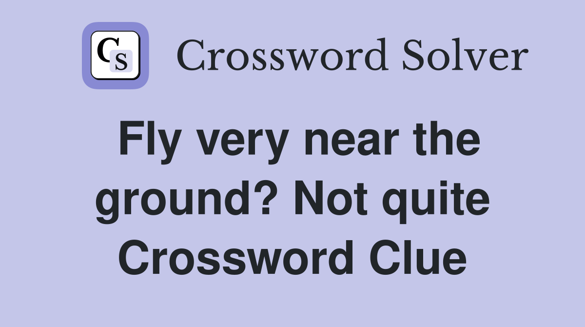 Fly very near the ground? Not quite Crossword Clue