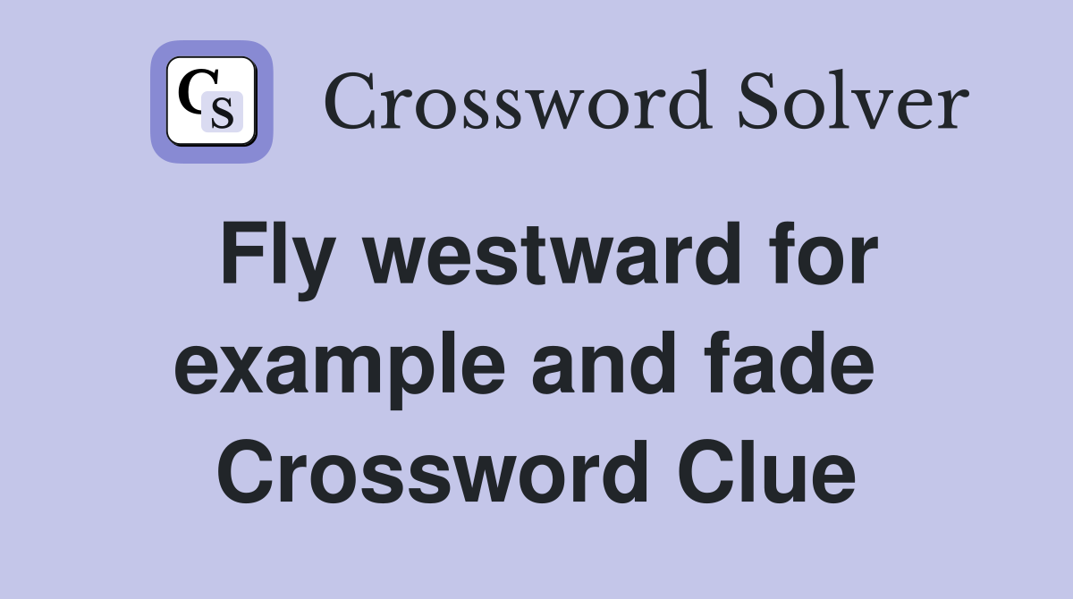 Fly westward for example and fade  Crossword Clue