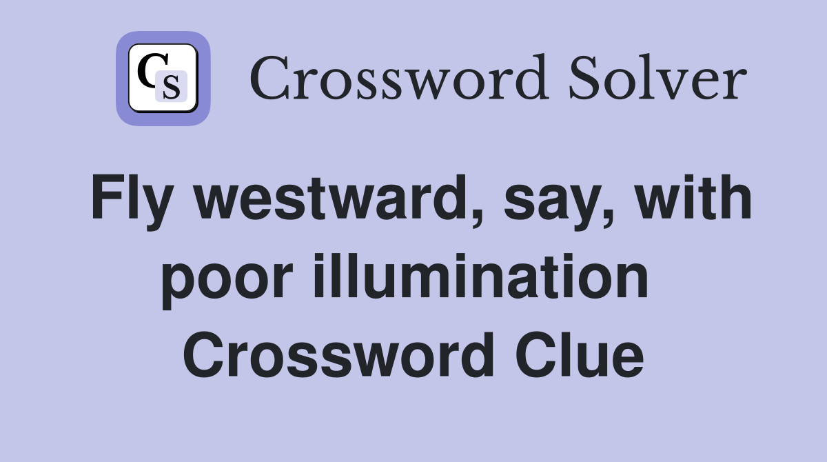 Fly westward, say, with poor illumination  Crossword Clue