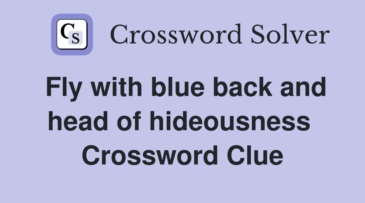 Fly with blue back and head of hideousness  Crossword Clue