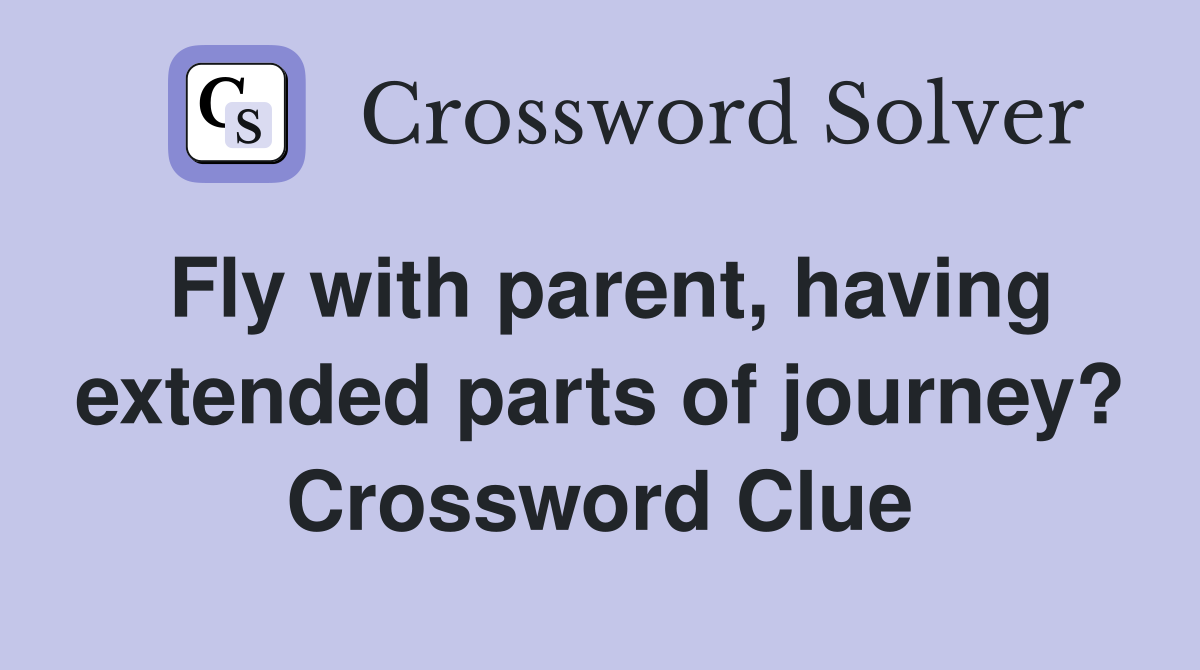 Fly with parent, having extended parts of journey? Crossword Clue