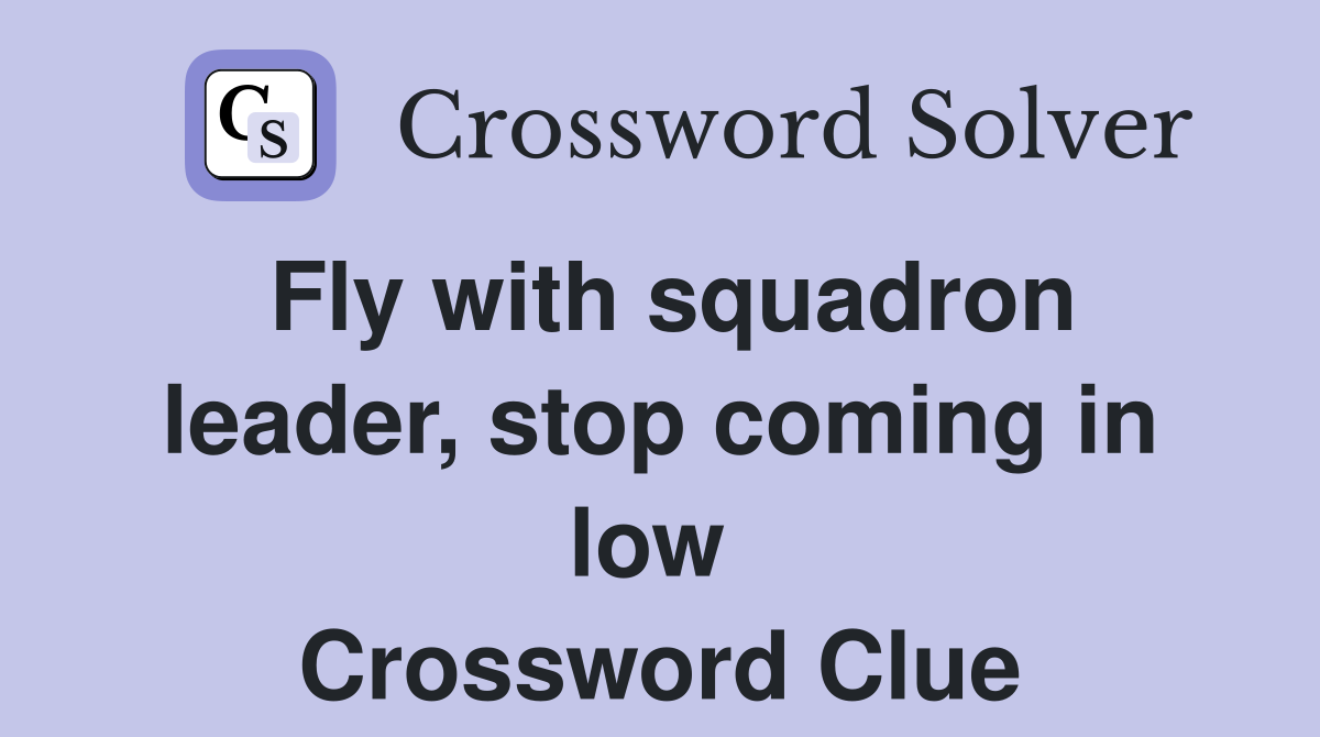Fly with squadron leader, stop coming in low  Crossword Clue