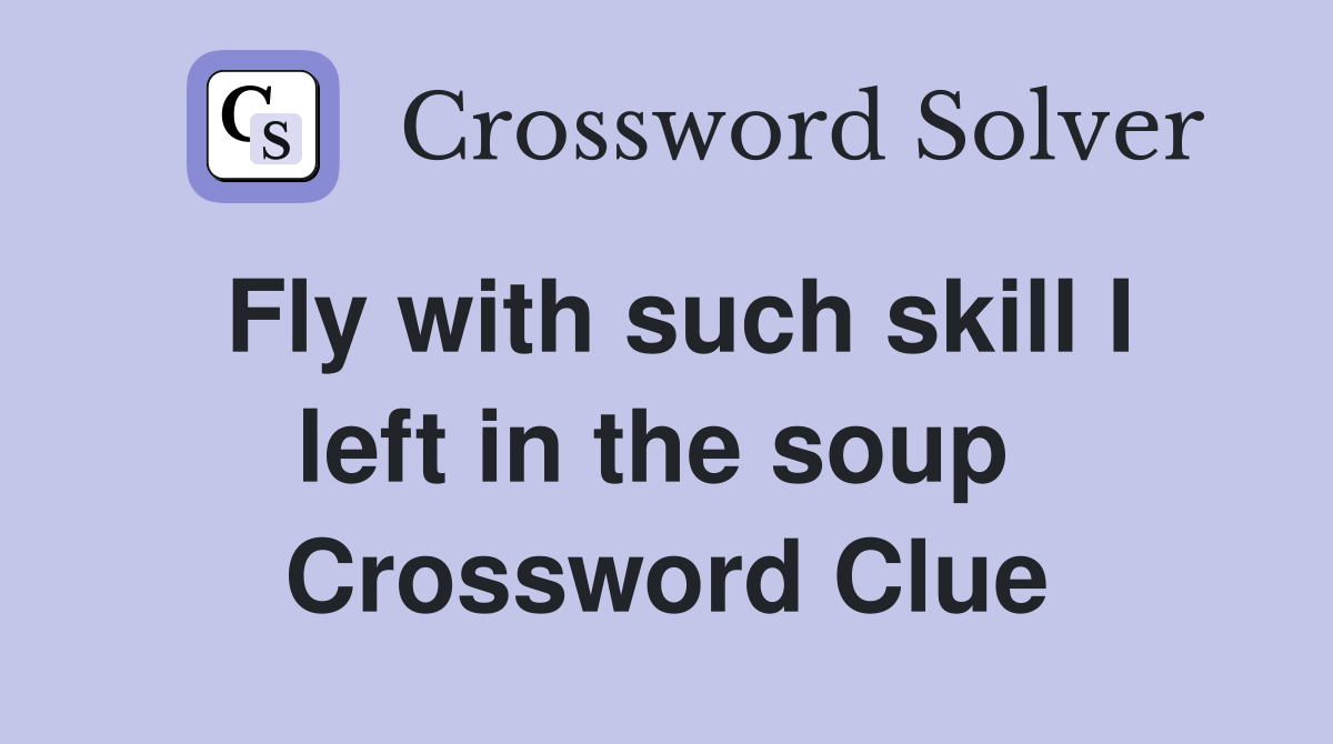 Fly with such skill I left in the soup  Crossword Clue