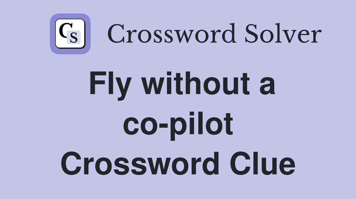 Fly without a co-pilot Crossword Clue