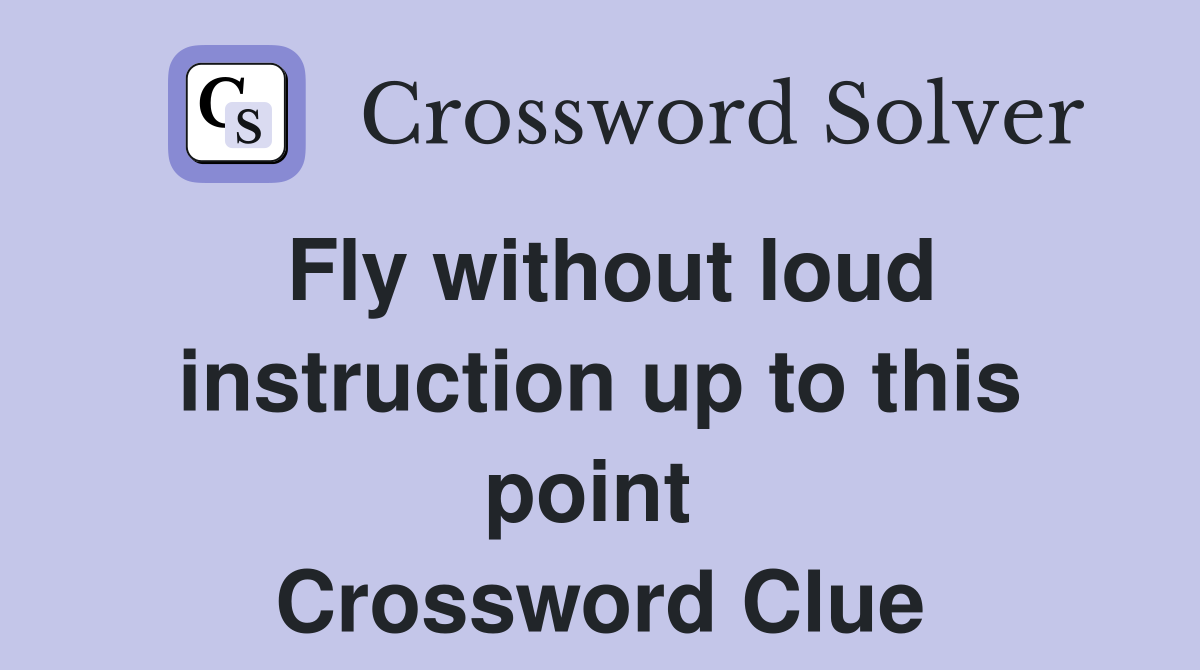 Fly without loud instruction up to this point  Crossword Clue
