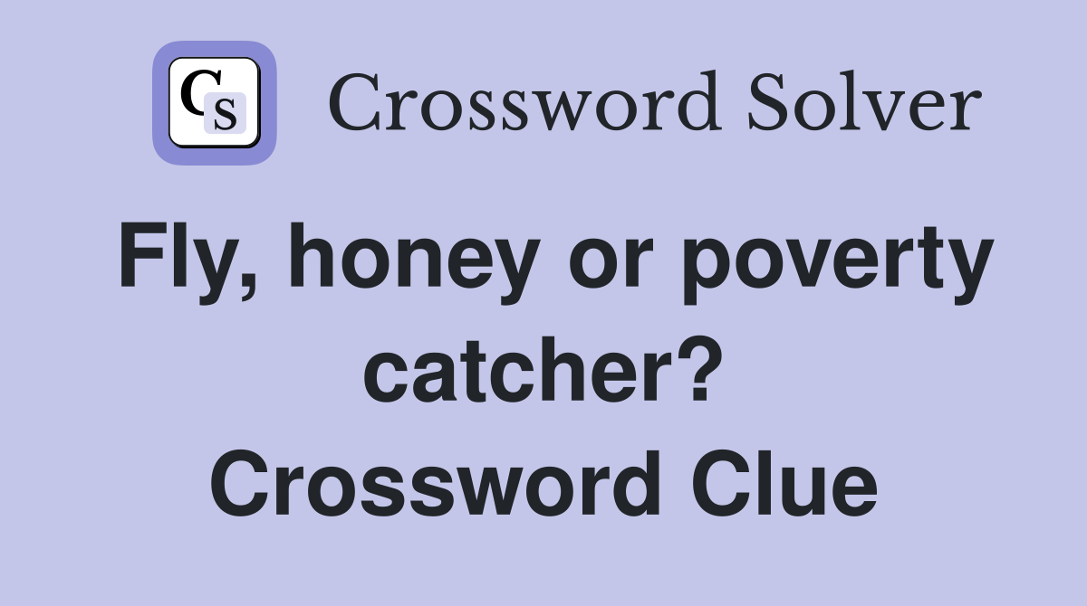 Fly, honey or poverty catcher? Crossword Clue