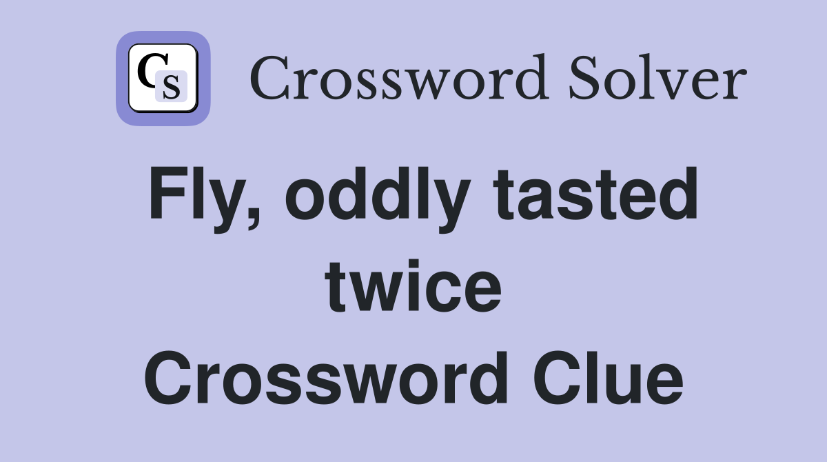 Fly, oddly tasted twice Crossword Clue