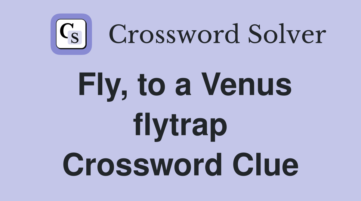 Fly, to a Venus flytrap Crossword Clue
