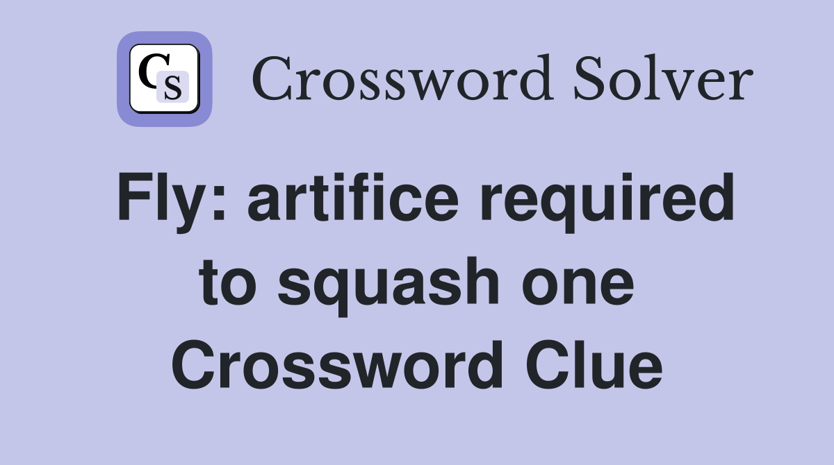 Fly: artifice required to squash one Crossword Clue