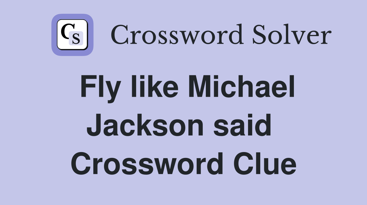 Fly like Michael Jackson said  Crossword Clue