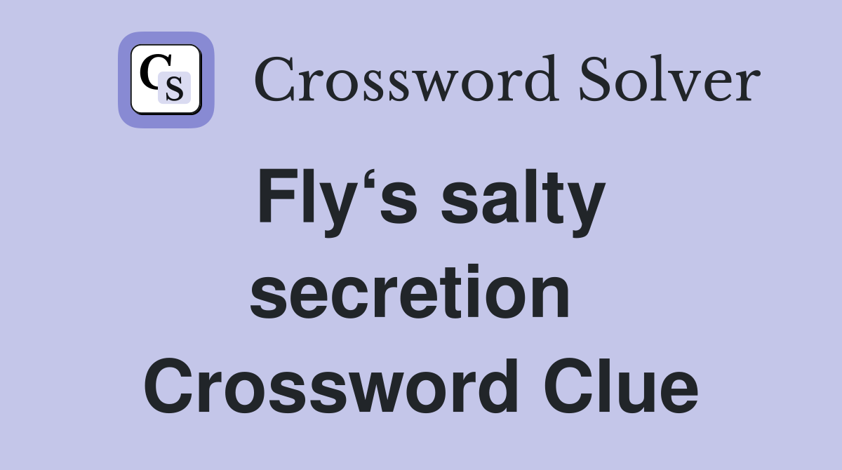 Fly‘s salty secretion  Crossword Clue